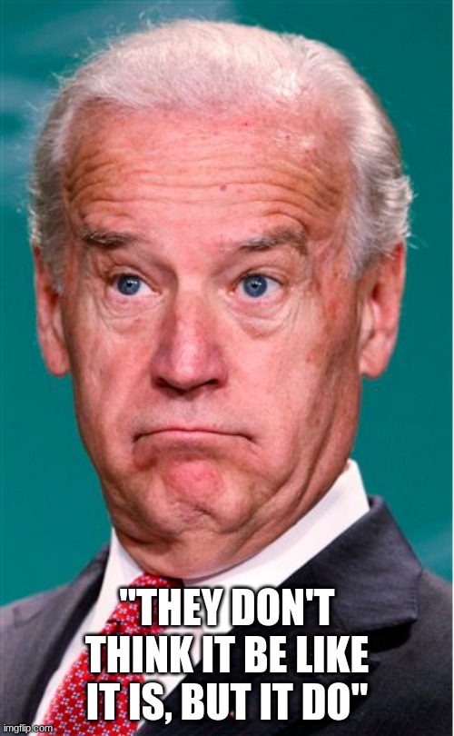 biden but it do | "THEY DON'T THINK IT BE LIKE IT IS, BUT IT DO" | image tagged in joe biden | made w/ Imgflip meme maker