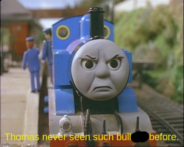 Thomas the tank engine | Thomas never seen such bullshit before. | image tagged in thomas the tank engine | made w/ Imgflip meme maker