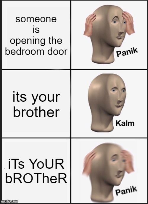 Panik Kalm Panik Meme | someone is opening the bedroom door; its your brother; iTs YoUR bROTheR | image tagged in memes,panik kalm panik | made w/ Imgflip meme maker