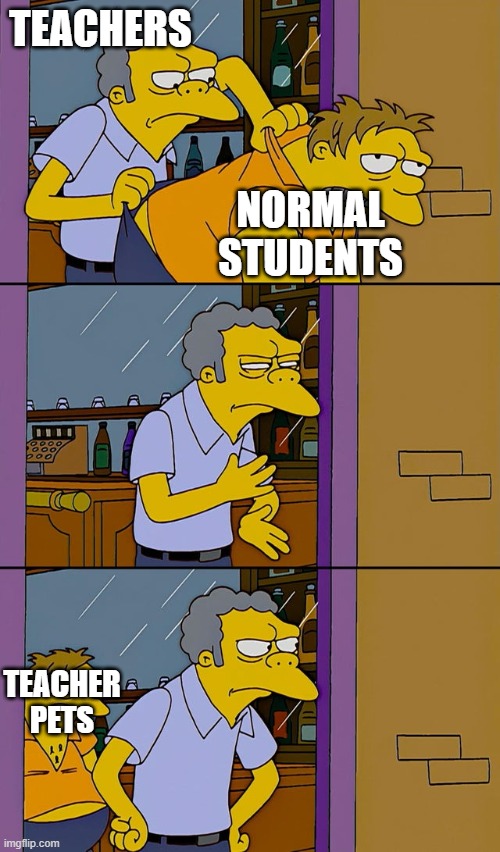 what happens in schools | TEACHERS; NORMAL STUDENTS; TEACHER PETS | image tagged in moe throws barney | made w/ Imgflip meme maker