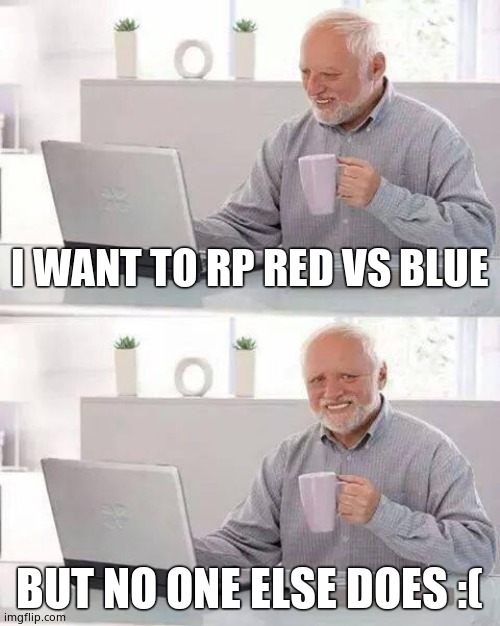 Hide the Pain Harold | I WANT TO RP RED VS BLUE; BUT NO ONE ELSE DOES :( | image tagged in memes,hide the pain harold | made w/ Imgflip meme maker