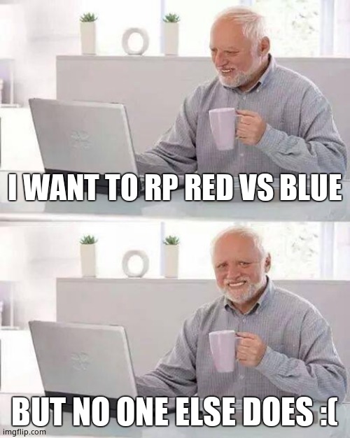 Hide the Pain Harold Meme | I WANT TO RP RED VS BLUE; BUT NO ONE ELSE DOES :( | image tagged in memes,hide the pain harold | made w/ Imgflip meme maker