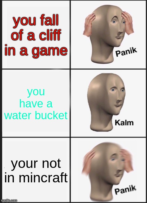 Panik Kalm Panik | you fall of a cliff in a game; you have a water bucket; your not in mincraft | image tagged in memes,panik kalm panik | made w/ Imgflip meme maker