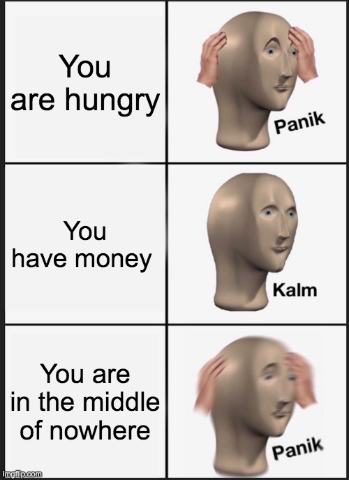 I need food NOW | You are hungry; You have money; You are in the middle of nowhere | image tagged in memes,panik kalm panik | made w/ Imgflip meme maker