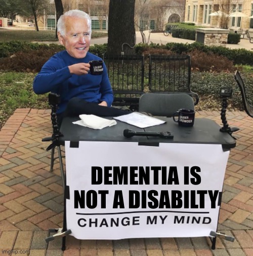 Change my mind Biden | DEMENTIA IS NOT A DISABILITY | image tagged in change my mind biden | made w/ Imgflip meme maker