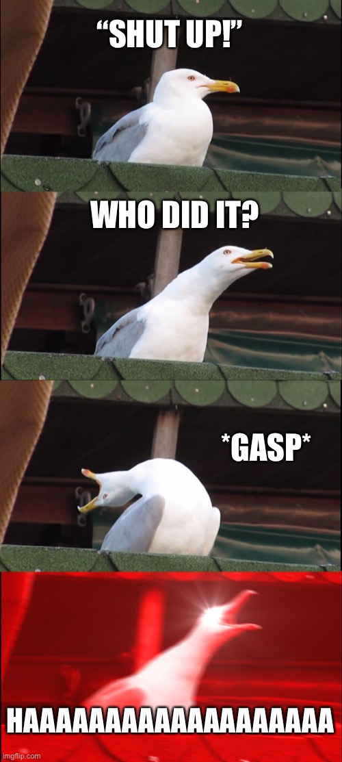 Inhaling Seagull | “SHUT UP!”; WHO DID IT? *GASP*; HAAAAAAAAAAAAAAAAAAA | image tagged in memes,inhaling seagull | made w/ Imgflip meme maker