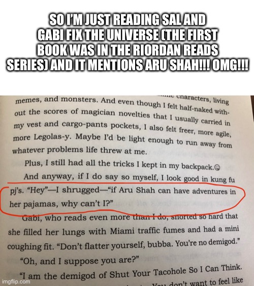 Omg!!! | SO I’M JUST READING SAL AND GABI FIX THE UNIVERSE (THE FIRST BOOK WAS IN THE RIORDAN READS SERIES) AND IT MENTIONS ARU SHAH!!! OMG!!! | image tagged in books,who reads these | made w/ Imgflip meme maker