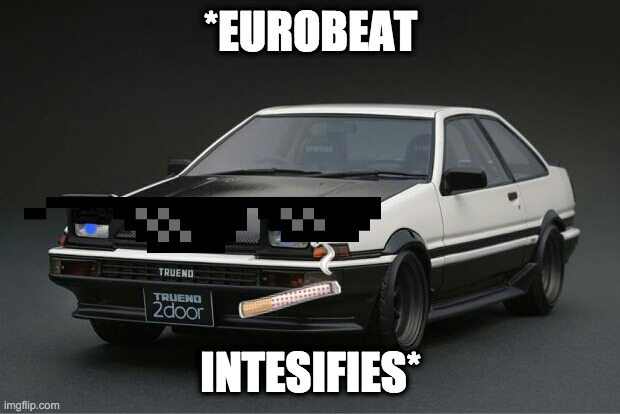 Smoking AE86 | *EUROBEAT INTESIFIES* | image tagged in smoking ae86 | made w/ Imgflip meme maker