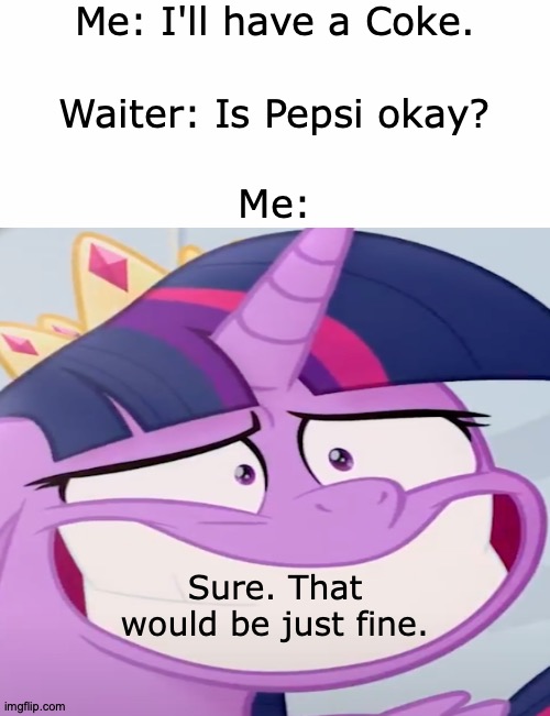 I'm Just Playin', Pepsi, You Know I'm Indifferent To You | Me: I'll have a Coke. Waiter: Is Pepsi okay? Me:; Sure. That would be just fine. | image tagged in memes,my little pony,twilight sparkle,creepy smile,coca cola,pepsi | made w/ Imgflip meme maker