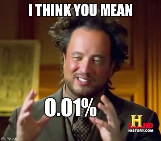 Ancient Aliens Meme | I THINK YOU MEAN 0.01% | image tagged in memes,ancient aliens | made w/ Imgflip meme maker
