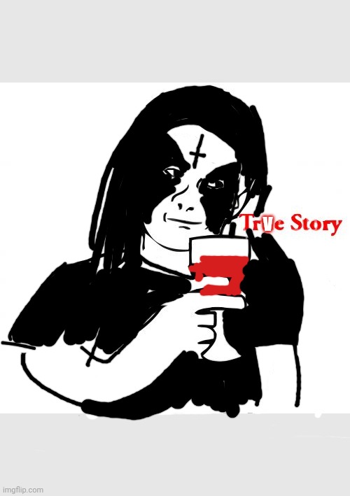 TRVE STORY | V | image tagged in memes,true story,black metal | made w/ Imgflip meme maker
