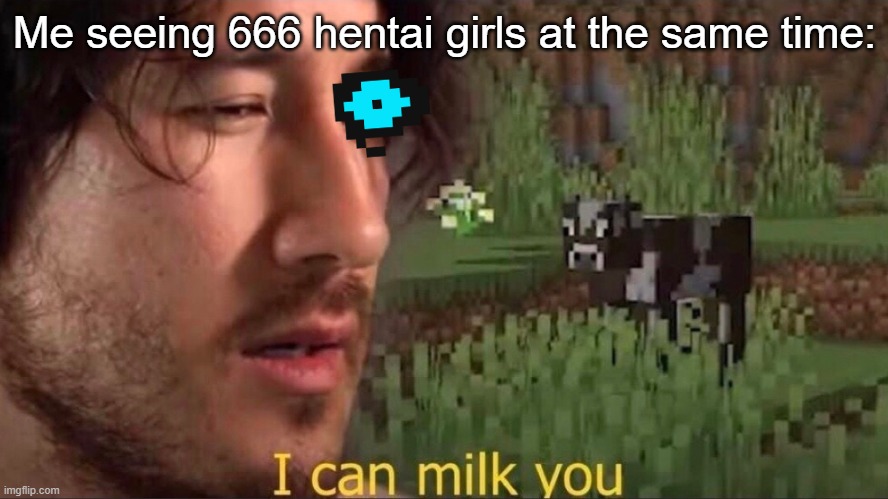 kill me | Me seeing 666 hentai girls at the same time: | image tagged in i can milk you template,i have decided that i want to die,ahhhhh | made w/ Imgflip meme maker