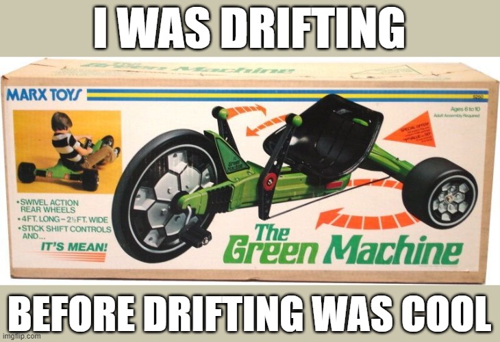 And I was country when country wasn't cool... | I WAS DRIFTING; BEFORE DRIFTING WAS COOL | image tagged in drifting,green machine | made w/ Imgflip meme maker