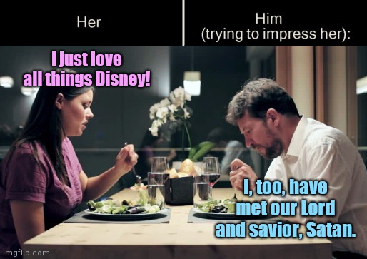 Impress Her Guy | I just love all things Disney! I, too, have met our Lord and savior, Satan. | image tagged in impress her guy template,dating,disney,humor | made w/ Imgflip meme maker