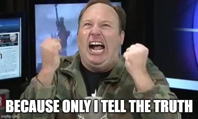 Alex Jones | BECAUSE ONLY I TELL THE TRUTH | image tagged in alex jones | made w/ Imgflip meme maker