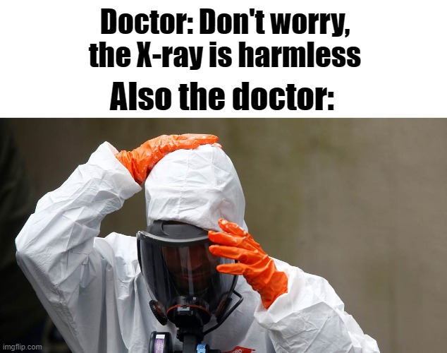 insert title later | Doctor: Don't worry, the X-ray is harmless; Also the doctor: | image tagged in doctor,x-ray,xray,lol | made w/ Imgflip meme maker