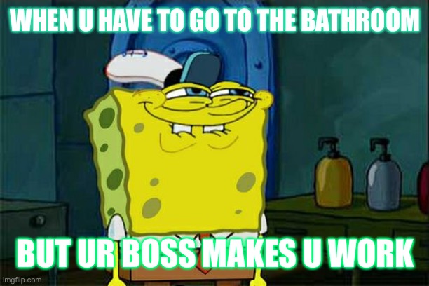 Spongbob | WHEN U HAVE TO GO TO THE BATHROOM; BUT UR BOSS MAKES U WORK | image tagged in memes,don't you squidward | made w/ Imgflip meme maker