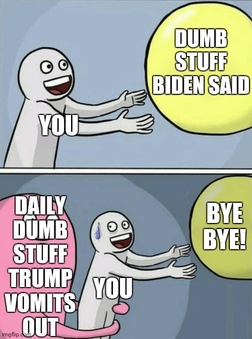 Running Away Balloon Meme | YOU DUMB STUFF BIDEN SAID DAILY
DUMB
STUFF
TRUMP
VOMITS
OUT YOU BYE BYE! | image tagged in memes,running away balloon | made w/ Imgflip meme maker