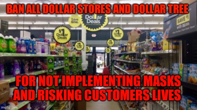 Dollar Store | BAN ALL DOLLAR STORES AND DOLLAR TREE; FOR NOT IMPLEMENTING MASKS AND RISKING CUSTOMERS LIVES | image tagged in dollar store | made w/ Imgflip meme maker
