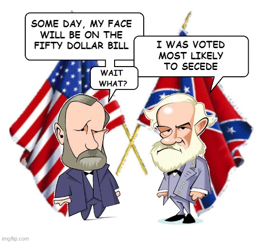 Lee and Grant | SOME DAY, MY FACE
WILL BE ON THE
FIFTY DOLLAR BILL; I WAS VOTED
MOST LIKELY
TO SECEDE | image tagged in lee and grant | made w/ Imgflip meme maker