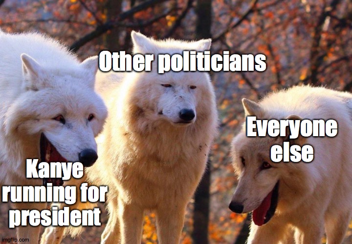 Laughing Wolves | Other politicians; Everyone else; Kanye running for president | image tagged in laughing wolves | made w/ Imgflip meme maker