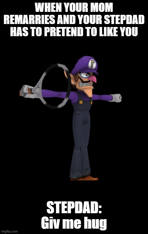 T Pose Waluigi | WHEN YOUR MOM REMARRIES AND YOUR STEPDAD HAS TO PRETEND TO LIKE YOU; STEPDAD: Giv me hug | image tagged in t pose waluigi | made w/ Imgflip meme maker
