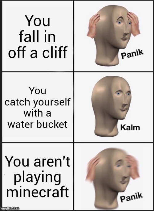 Panik Kalm Panik | You fall in off a cliff; You catch yourself with a water bucket; You aren't playing minecraft | image tagged in memes,panik kalm panik | made w/ Imgflip meme maker