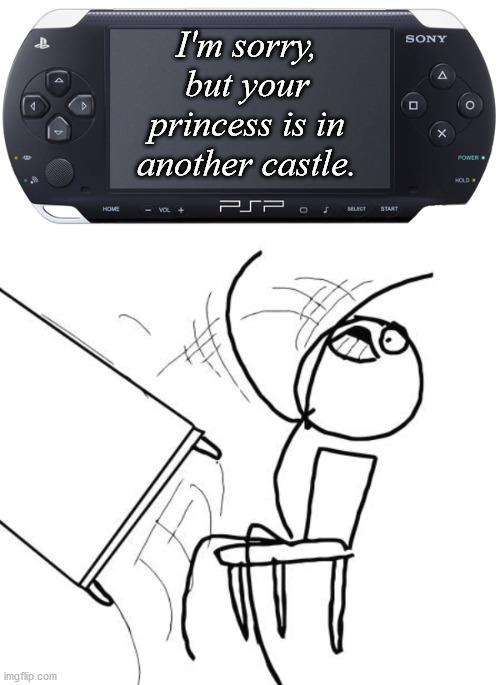 I have had enough of this foolishness | I'm sorry, but your princess is in another castle. | image tagged in memes,table flip guy,sony psp-1000 | made w/ Imgflip meme maker