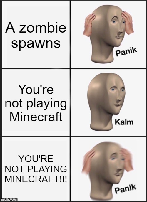 Panik Kalm Panik Meme | A zombie spawns; You're not playing Minecraft; YOU'RE NOT PLAYING MINECRAFT!!! | image tagged in memes,panik kalm panik | made w/ Imgflip meme maker