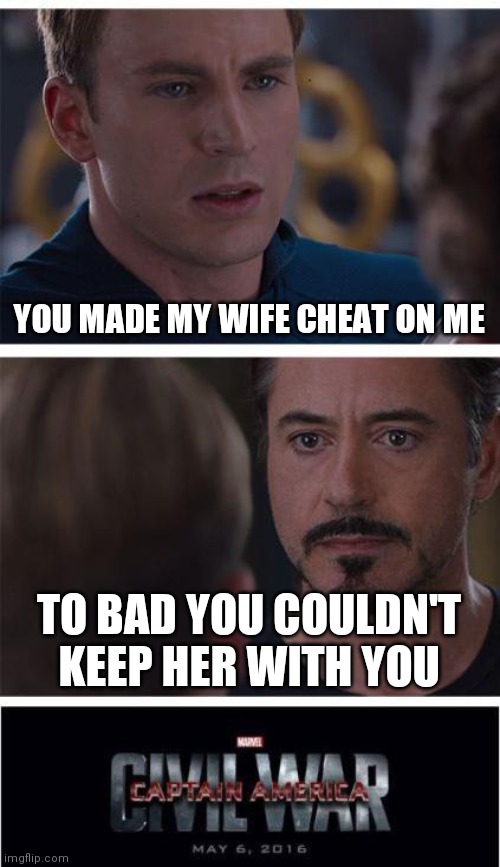 Marvel Civil War 1 Meme | YOU MADE MY WIFE CHEAT ON ME; TO BAD YOU COULDN'T KEEP HER WITH YOU | image tagged in memes,marvel civil war 1 | made w/ Imgflip meme maker