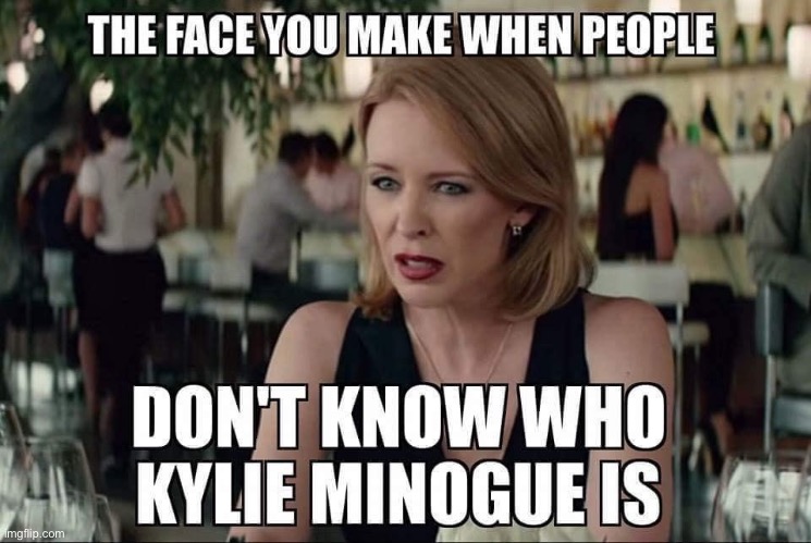 Someone else did this lol. This is happening less and less as the Kylie wars heat up. Heck they even know who Dannii is now! | image tagged in singers,repost,who are you,celebrity,singer,meanwhile on imgflip | made w/ Imgflip meme maker