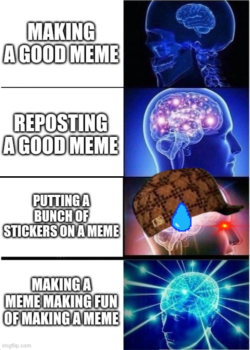 Expanding Brain | MAKING A GOOD MEME; REPOSTING A GOOD MEME; PUTTING A BUNCH OF STICKERS ON A MEME; MAKING A MEME MAKING FUN OF MAKING A MEME | image tagged in memes,expanding brain | made w/ Imgflip meme maker