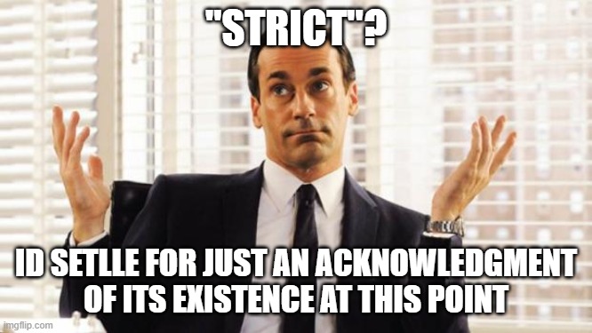 don draper | "STRICT"? ID SETLLE FOR JUST AN ACKNOWLEDGMENT OF ITS EXISTENCE AT THIS POINT | image tagged in don draper | made w/ Imgflip meme maker