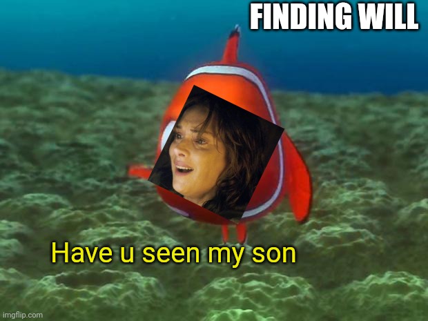 REEEEEEEEEEEEEEEEEEEEEEEEEEEpost | FINDING WILL; Have u seen my son | image tagged in nemo | made w/ Imgflip meme maker