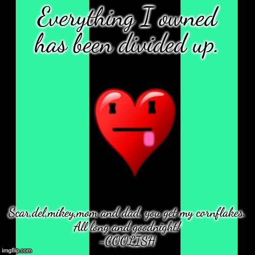 Goodbye. | Everything I owned has been divided up. Scar,del,mikey,mom and dad, you get my cornflakes.
All long and goodnight!
-COOLISH | image tagged in coolish meme | made w/ Imgflip meme maker