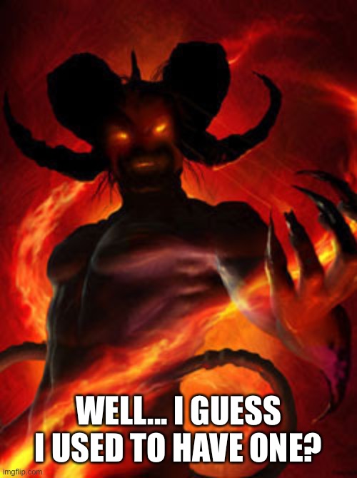 demon | WELL... I GUESS I USED TO HAVE ONE? | image tagged in demon | made w/ Imgflip meme maker