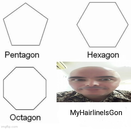 Pentagon Hexagon Octagon | MyHairlineIsGon | image tagged in memes,pentagon hexagon octagon | made w/ Imgflip meme maker