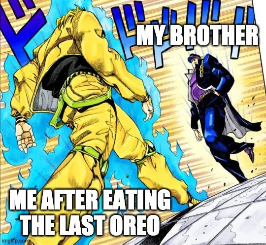 the oreo | MY BROTHER; ME AFTER EATING THE LAST OREO | image tagged in jojo's walk | made w/ Imgflip meme maker