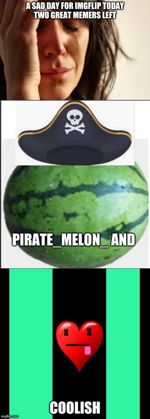 A SAD DAY FOR IMGFLIP TODAY
TWO GREAT MEMERS LEFT; PIRATE_MELON_ AND; COOLISH | image tagged in memes,first world problems,coolish meme,pirate_melon_ | made w/ Imgflip meme maker