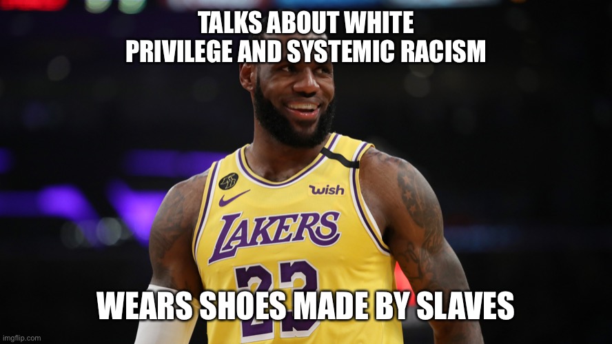 TALKS ABOUT WHITE PRIVILEGE AND SYSTEMIC RACISM; WEARS SHOES MADE BY SLAVES | image tagged in politics | made w/ Imgflip meme maker
