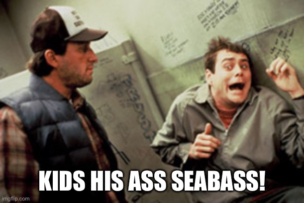 Kick his ass seabass | KIDS HIS ASS SEABASS! | image tagged in kick his ass seabass | made w/ Imgflip meme maker
