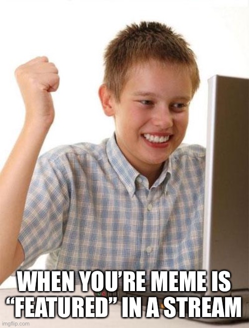 First Day On The Internet Kid Meme | WHEN YOU’RE MEME IS “FEATURED” IN A STREAM | image tagged in memes,first day on the internet kid | made w/ Imgflip meme maker