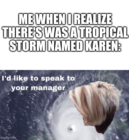 AYYYY WHERE'S MY EAST COAST GANG | ME WHEN I REALIZE THERE'S WAS A TROPICAL STORM NAMED KAREN: | image tagged in memes,hurricane | made w/ Imgflip meme maker