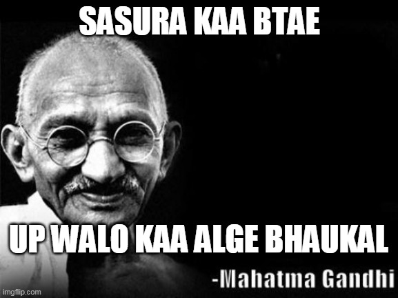 Mahatma Gandhi Rocks | SASURA KAA BTAE; UP WALO KAA ALGE BHAUKAL | image tagged in mahatma gandhi rocks | made w/ Imgflip meme maker