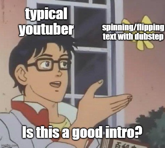 Is This A Pigeon | typical youtuber; spinning/flipping text with dubstep; Is this a good intro? | image tagged in memes,is this a pigeon | made w/ Imgflip meme maker