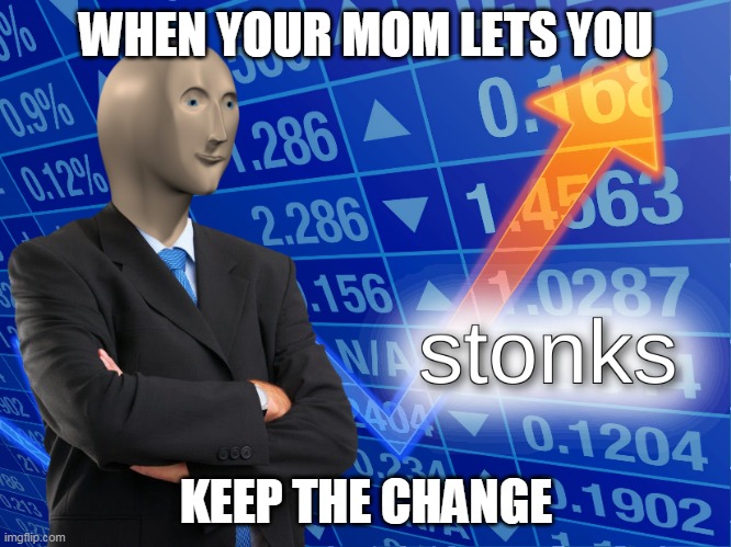 stonks | WHEN YOUR MOM LETS YOU; KEEP THE CHANGE | image tagged in stonks,memes | made w/ Imgflip meme maker