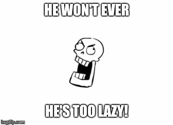 Undertale Papyrus | HE WON'T EVER HE'S TOO LAZY! | image tagged in undertale papyrus | made w/ Imgflip meme maker