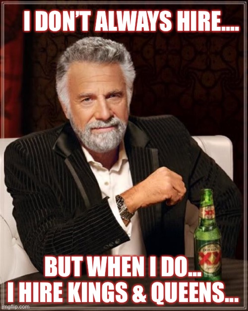 Professionals Only | I DON’T ALWAYS HIRE.... BUT WHEN I DO... I HIRE KINGS & QUEENS... | image tagged in memes,the most interesting man in the world | made w/ Imgflip meme maker