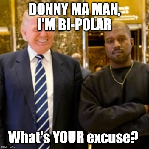 Ye of little faith | DONNY MA MAN, I'M BI-POLAR; What's YOUR excuse? | image tagged in kanye and trump | made w/ Imgflip meme maker