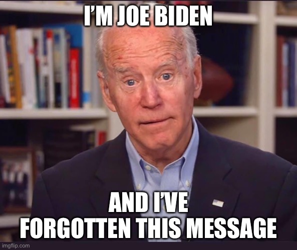 Joe Biden forgotten message | I’M JOE BIDEN; AND I’VE FORGOTTEN THIS MESSAGE | image tagged in joe biden | made w/ Imgflip meme maker